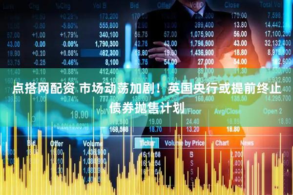 点搭网配资 市场动荡加剧！英国央行或提前终止债券抛售计划