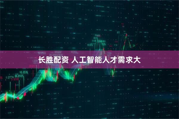 长胜配资 人工智能人才需求大