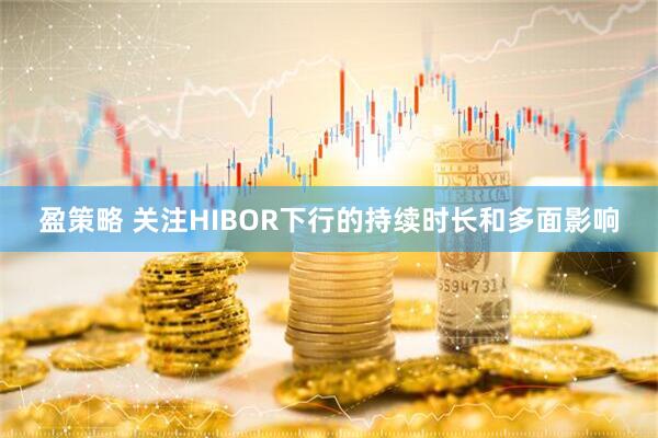 盈策略 关注HIBOR下行的持续时长和多面影响