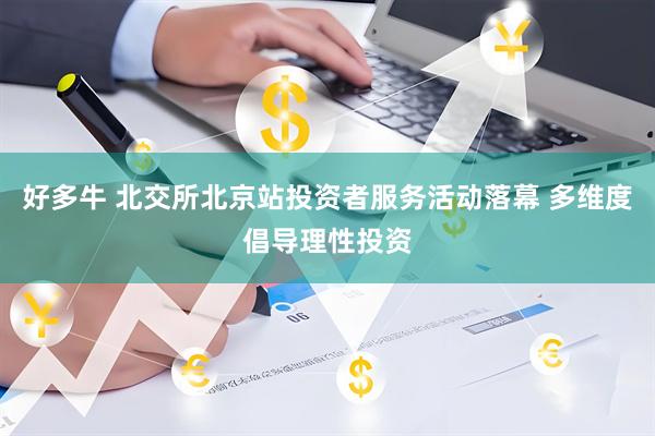 好多牛 北交所北京站投资者服务活动落幕 多维度倡导理性投资