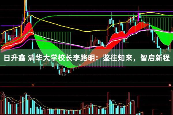 日升鑫 清华大学校长李路明：鉴往知来，智启新程