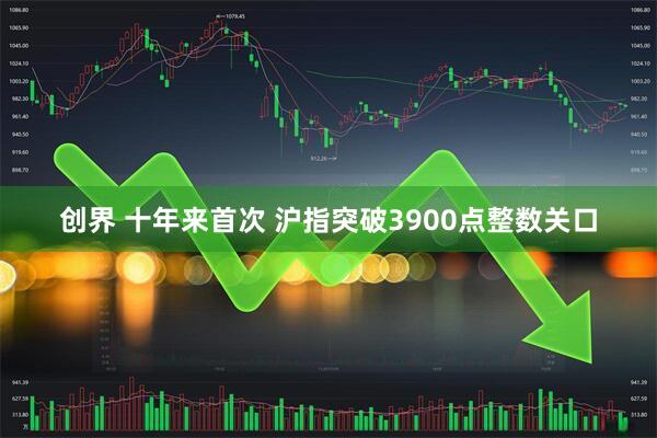 创界 十年来首次 沪指突破3900点整数关口