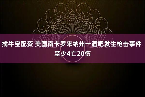 擒牛宝配资 美国南卡罗来纳州一酒吧发生枪击事件 至少4亡20伤