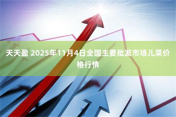 天天盈 2025年11月4日全国主要批发市场儿菜价格行情