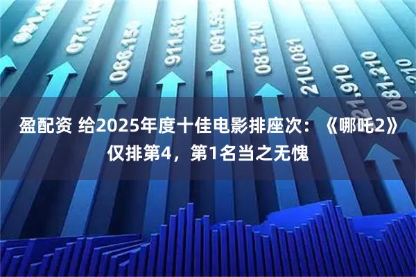 盈配资 给2025年度十佳电影排座次:《哪吒2》仅排第4,第1名当之无愧
