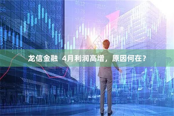 龙信金融 4月利润高增,原因何在?