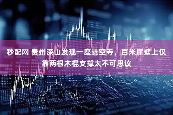 秒配网 贵州深山发现一座悬空寺，百米崖壁上仅靠两根木棍支撑太不可思议
